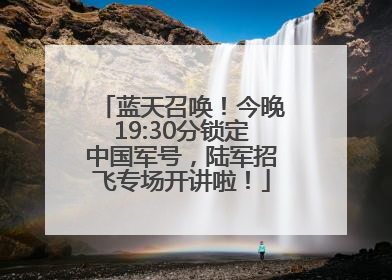 蓝天召唤！今晚19:30分锁定中国军号，陆军招飞专场开讲啦！