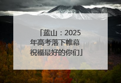 蓝山：2025年高考落下帷幕 祝福最好的你们