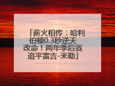 薪火相传：哈利伯顿0.3秒逆天改命！两年季后赛追平雷吉-米勒