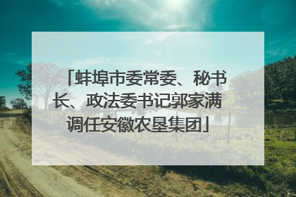 蚌埠市委常委、秘书长、政法委书记郭家满调任安徽农垦集团