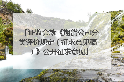 证监会就《期货公司分类评价规定（征求意见稿）》公开征求意见