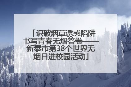 识破烟草诱惑陷阱 书写青春无烟答卷——新泰市第38个世界无烟日进校园活动