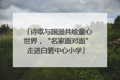 诗歌与国漫共绘童心世界，“名家面对面”走进白箬中心小学