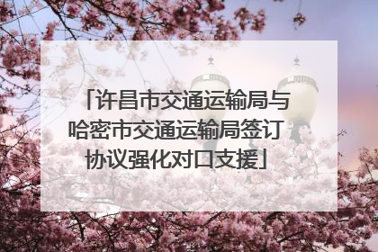 许昌市交通运输局与哈密市交通运输局签订协议强化对口支援