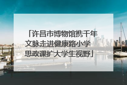 许昌市博物馆携千年文脉走进健康路小学 思政课扩大学生视野