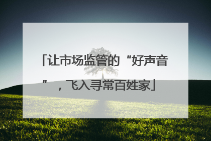 让市场监管的“好声音”，飞入寻常百姓家