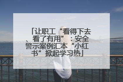 让职工“看得下去、看了有用”：安全警示案例汇本“小红书”掀起学习热