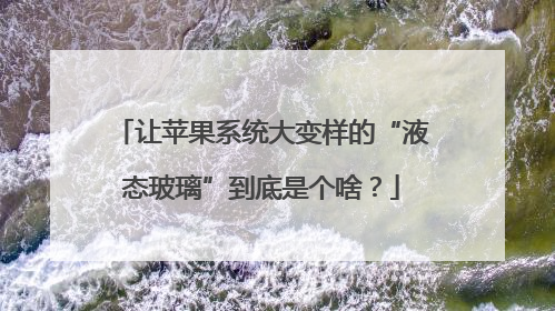 让苹果系统大变样的“液态玻璃”到底是个啥？