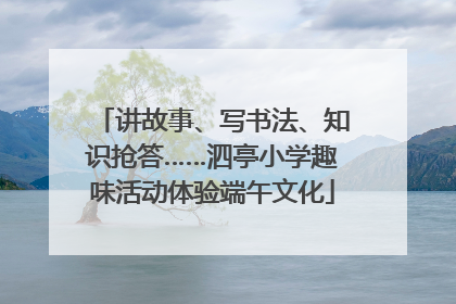 讲故事、写书法、知识抢答……泗亭小学趣味活动体验端午文化