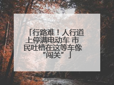 行路难！人行道上停满电动车 市民吐槽在这等车像“闯关”