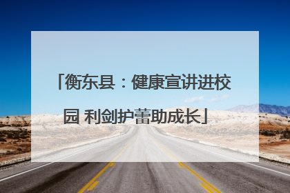 衡东县：健康宣讲进校园 利剑护蕾助成长