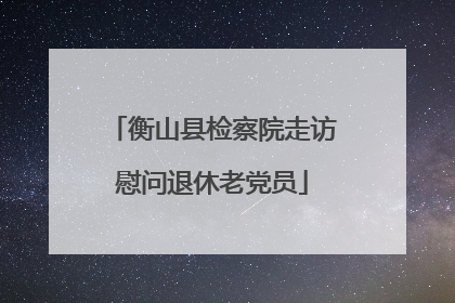 衡山县检察院走访慰问退休老党员