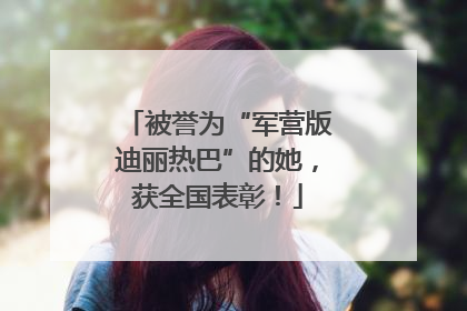 被誉为“军营版迪丽热巴”的她，获全国表彰！