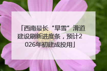 西南最长“旱雪”滑道建设刷新进度条，预计2026年初建成投用