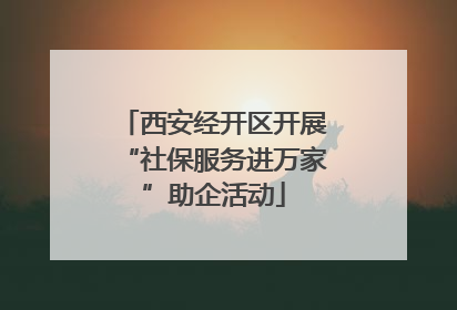 西安经开区开展“社保服务进万家”助企活动