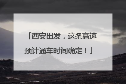 西安出发，这条高速预计通车时间确定！