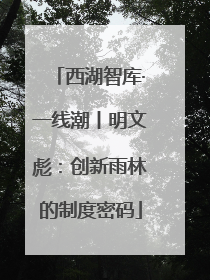 西湖智库·一线潮丨明文彪：创新雨林的制度密码
