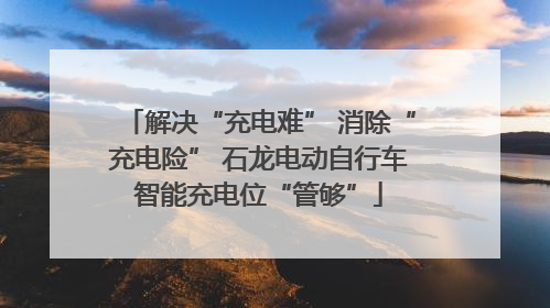 解决“充电难” 消除“充电险” 石龙电动自行车智能充电位“管够”