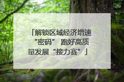 解锁区域经济增速“密码” 跑好高质量发展“接力赛”