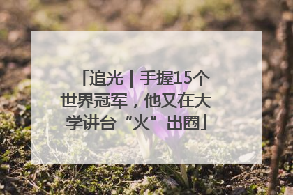 追光｜手握15个世界冠军，他又在大学讲台“火”出圈