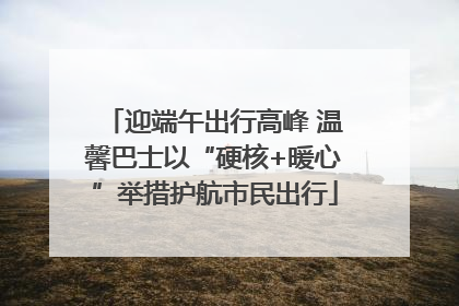 迎端午出行高峰 温馨巴士以“硬核+暖心”举措护航市民出行
