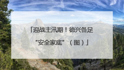 迎战主汛期！德兴备足“安全家底”（图）