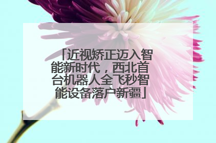近视矫正迈入智能新时代，西北首台机器人全飞秒智能设备落户新疆