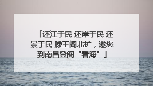 还江于民 还岸于民 还景于民 滕王阁北扩，邀您到南昌登阁“看海”