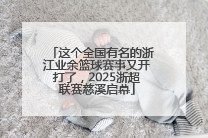 这个全国有名的浙江业余篮球赛事又开打了，2025浙超联赛慈溪启幕