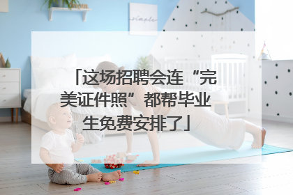 这场招聘会连“完美证件照”都帮毕业生免费安排了