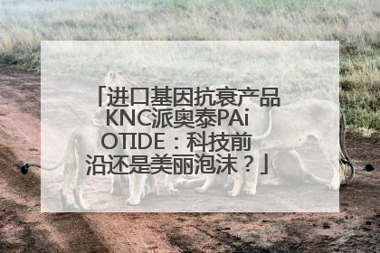 进口基因抗衰产品KNC派奥泰PAiOTIDE：科技前沿还是美丽泡沫？