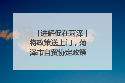 进解促在菏泽｜将政策送上门，菏泽市自贸协定政策专题宣讲会召开