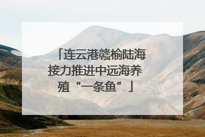 连云港赣榆陆海接力推进中远海养殖“一条鱼”