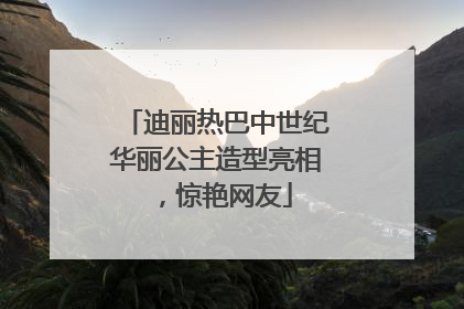 迪丽热巴中世纪华丽公主造型亮相，惊艳网友