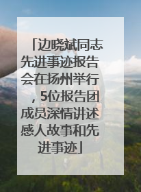 边晓斌同志先进事迹报告会在扬州举行，5位报告团成员深情讲述感人故事和先进事迹