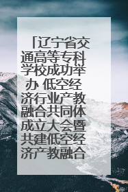 辽宁省交通高等专科学校成功举办 低空经济行业产教融合共同体成立大会暨共建低空经济产教融合新生态论坛
