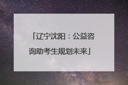 辽宁沈阳：公益咨询助考生规划未来
