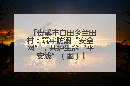 贵溪市白田乡兰田村：筑牢防溺“安全网”，共护生命“平安线”（图）