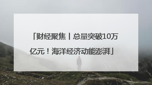 财经聚焦丨总量突破10万亿元！海洋经济动能澎湃