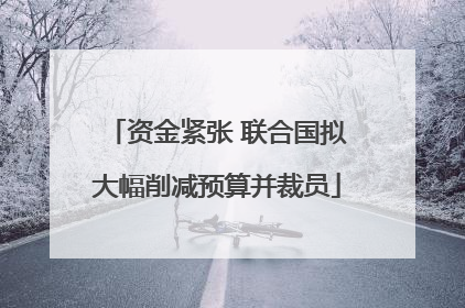 资金紧张 联合国拟大幅削减预算并裁员