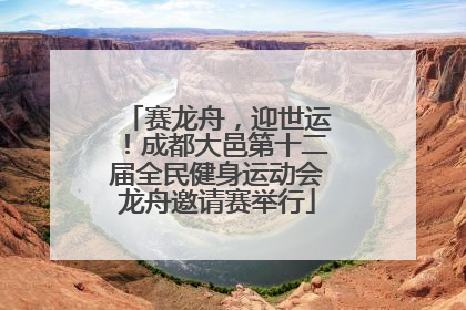 赛龙舟，迎世运！成都大邑第十二届全民健身运动会龙舟邀请赛举行