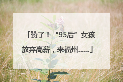 赞了！“95后”女孩放弃高薪，来福州……