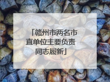 赣州市两名市直单位主要负责同志履新