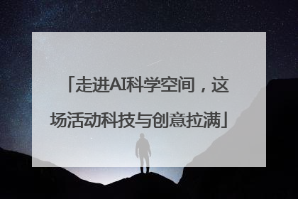走进AI科学空间，这场活动科技与创意拉满