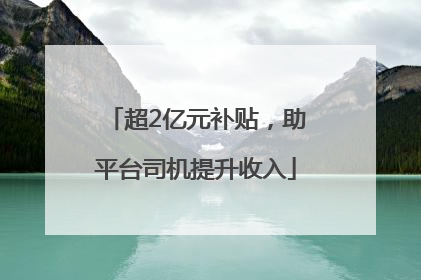 超2亿元补贴，助平台司机提升收入