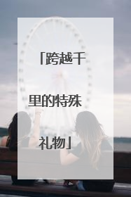 跨越千里的特殊礼物