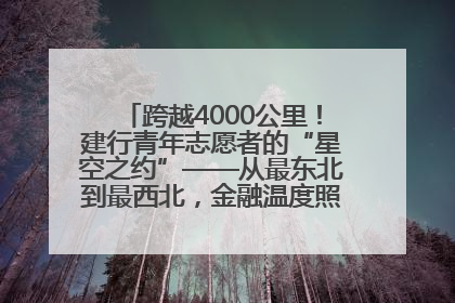 跨越4000公里！建行青年志愿者的“星空之约”——从最东北到最西北，金融温度照亮“星星的孩子”