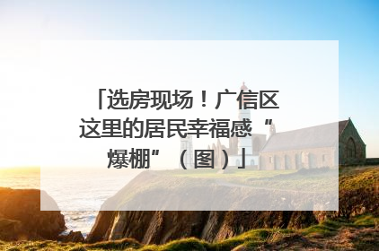 选房现场！广信区这里的居民幸福感“爆棚”（图）