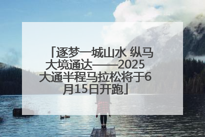 逐梦一城山水 纵马大境通达——2025大通半程马拉松将于6月15日开跑