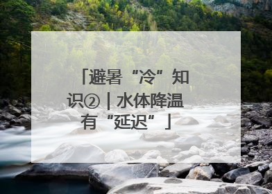 避暑“冷”知识②｜水体降温有“延迟”